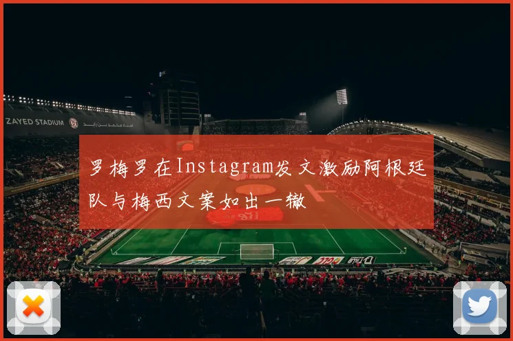 罗梅罗在Instagram发文激励阿根廷队与梅西文案如出一辙