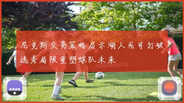 尼克斯交易策略启示湖人或可打破选秀局限重塑球队未来